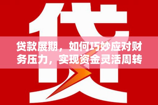 红星贷款展期，如何巧妙应对财务压力，实现资金灵活周转