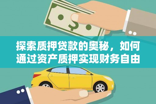 红星探索质押贷款的奥秘，如何通过资产质押实现财务自由