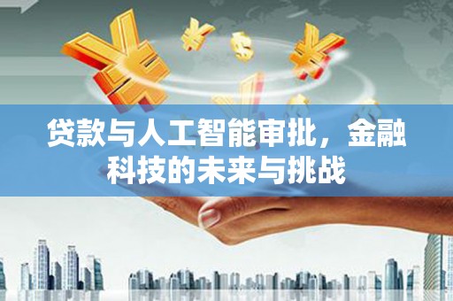 红星贷款与人工智能审批，金融科技的未来与挑战
