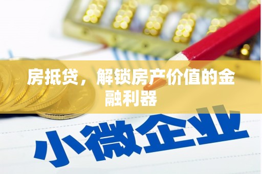 红星房抵贷，解锁房产价值的金融利器