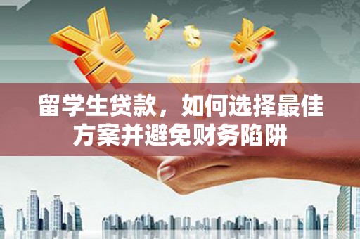 红星留学生贷款，如何选择最佳方案并避免财务陷阱