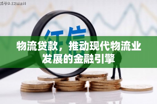红星物流贷款，推动现代物流业发展的金融引擎