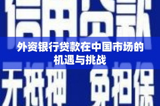 红星外资银行贷款在中国市场的机遇与挑战