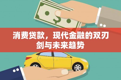 红星消费贷款，现代金融的双刃剑与未来趋势