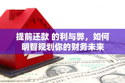 红星提前还款 的利与弊，如何明智规划你的财务未来