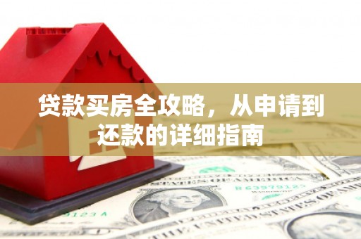 红星贷款买房全攻略，从申请到还款的详细指南