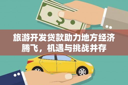 红星旅游开发贷款助力地方经济腾飞，机遇与挑战并存