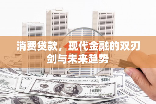 红星消费贷款，现代金融的双刃剑与未来趋势
