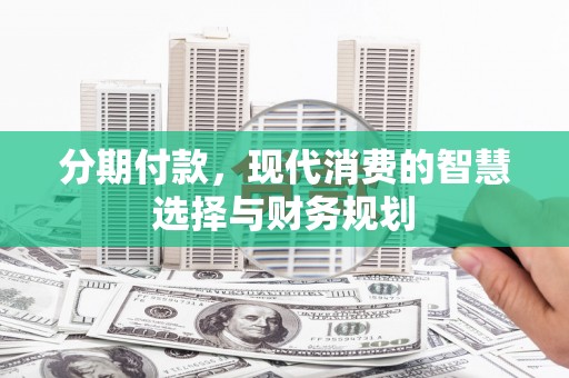 红星分期付款，现代消费的智慧选择与财务规划