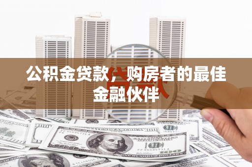 红星公积金贷款，购房者的最佳金融伙伴