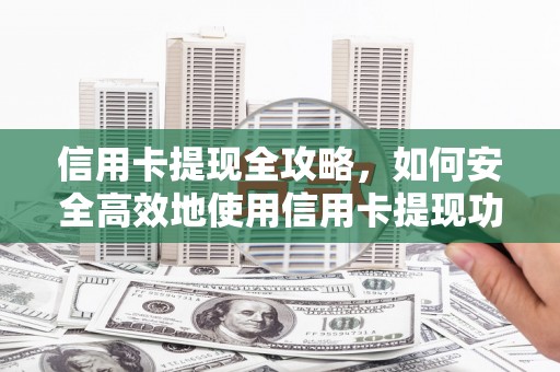 红星信用卡提现全攻略，如何安全高效地使用信用卡提现功能