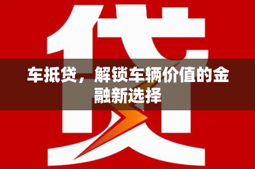 红星车抵贷，解锁车辆价值的金融新选择