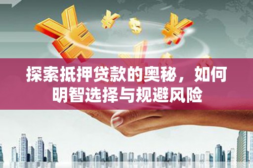 红星探索抵押贷款的奥秘，如何明智选择与规避风险