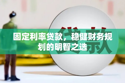 红星固定利率贷款，稳健财务规划的明智之选