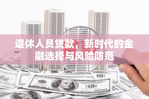红星退休人员贷款，新时代的金融选择与风险防范