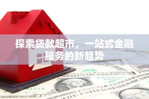 红星探索贷款超市，一站式金融服务的新趋势