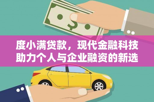 红星度小满贷款，现代金融科技助力个人与企业融资的新选择