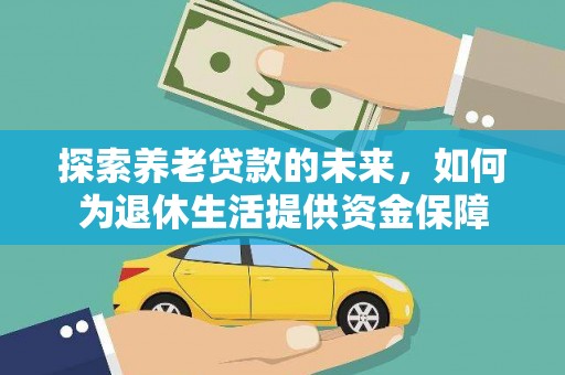 红星探索养老贷款的未来，如何为退休生活提供资金保障