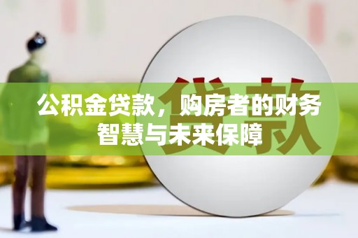 红星公积金贷款，购房者的财务智慧与未来保障
