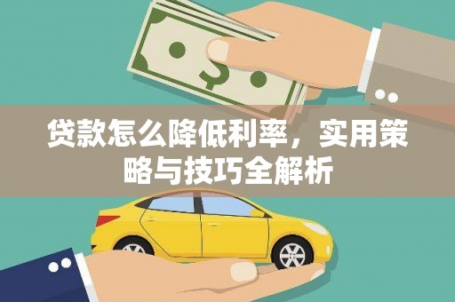 红星贷款怎么降低利率，实用策略与技巧全解析