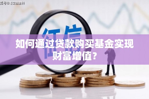 红星如何通过贷款购买基金实现财富增值？