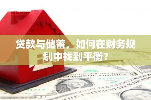 红星贷款与储蓄，如何在财务规划中找到平衡？