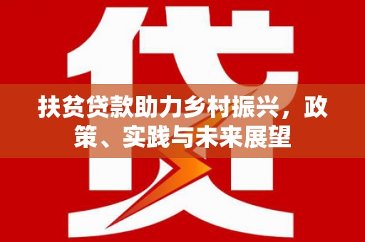 红星扶贫贷款助力乡村振兴，政策、实践与未来展望