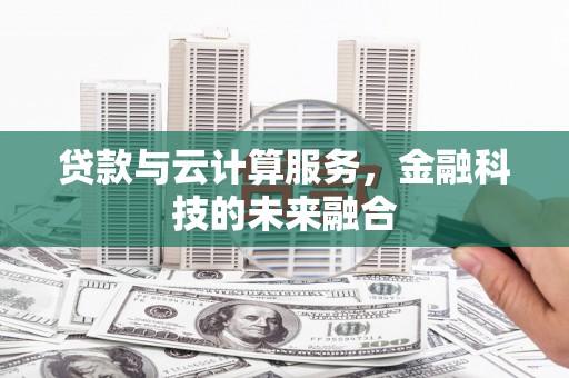 红星贷款与云计算服务，金融科技的未来融合