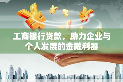 红星工商银行贷款，助力企业与个人发展的金融利器