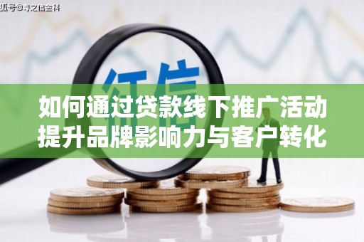 红星如何通过贷款线下推广活动提升品牌影响力与客户转化率