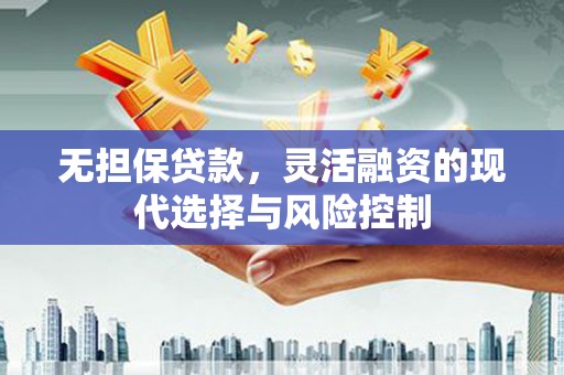红星无担保贷款，灵活融资的现代选择与风险控制