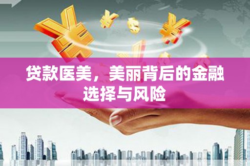 红星贷款医美，美丽背后的金融选择与风险