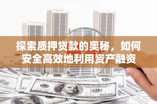 红星探索质押贷款的奥秘，如何安全高效地利用资产融资