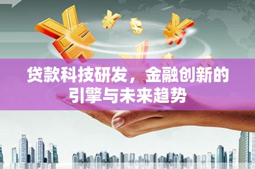 红星贷款科技研发，金融创新的引擎与未来趋势