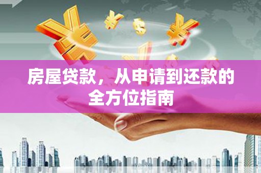 红星房屋贷款，从申请到还款的全方位指南