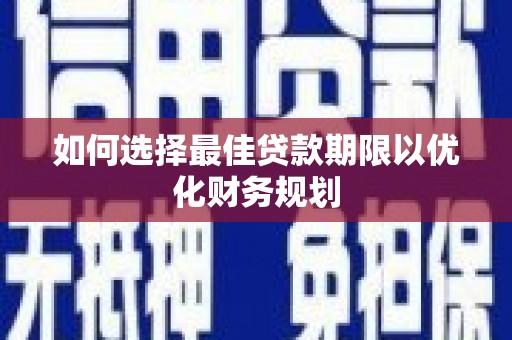 红星如何选择最佳贷款期限以优化财务规划