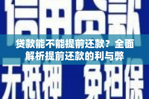 红星贷款能不能提前还款？全面解析提前还款的利与弊