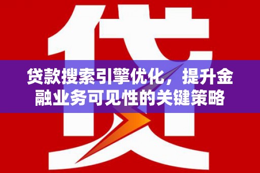红星贷款搜索引擎优化，提升金融业务可见性的关键策略