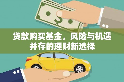 红星贷款购买基金，风险与机遇并存的理财新选择