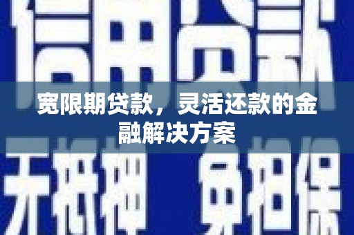 红星宽限期贷款，灵活还款的金融解决方案