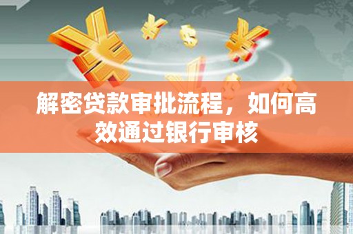 红星解密贷款审批流程，如何高效通过银行审核