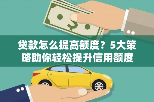 红星贷款怎么提高额度？5大策略助你轻松提升信用额度