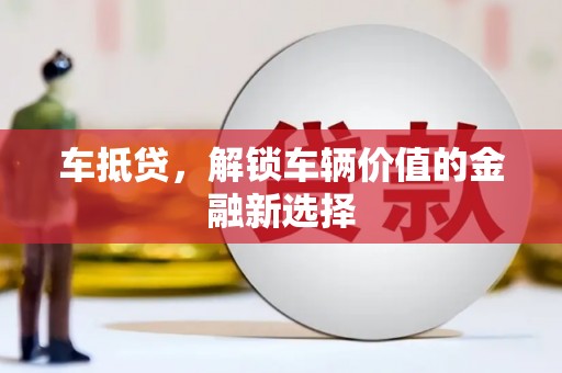 红星车抵贷，解锁车辆价值的金融新选择