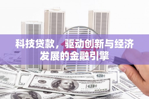 红星科技贷款，驱动创新与经济发展的金融引擎