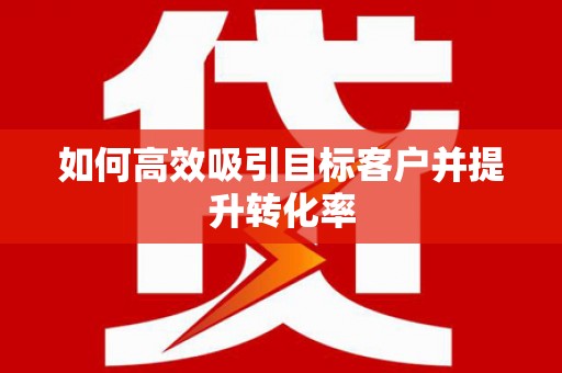 红星如何高效吸引目标客户并提升转化率