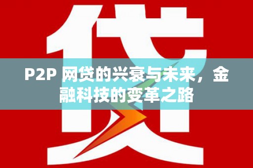红星P2P 网贷的兴衰与未来，金融科技的变革之路