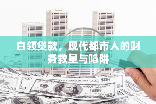 红星白领贷款，现代都市人的财务救星与陷阱