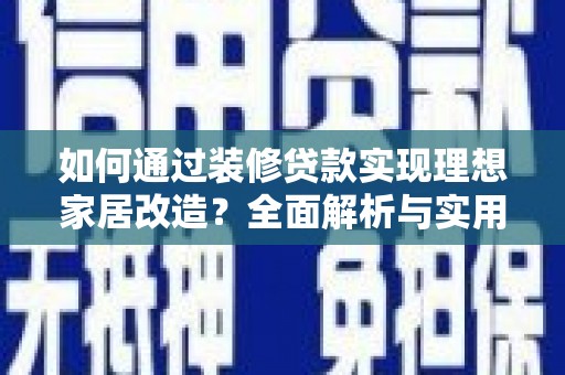 红星如何通过装修贷款实现理想家居改造？全面解析与实用指南