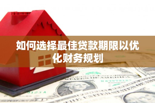 红星如何选择最佳贷款期限以优化财务规划