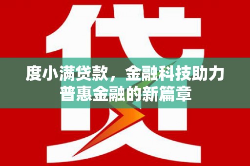 红星度小满贷款，金融科技助力普惠金融的新篇章